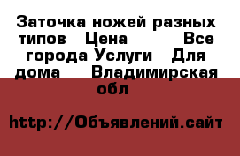 Заточка ножей разных типов › Цена ­ 200 - Все города Услуги » Для дома   . Владимирская обл.